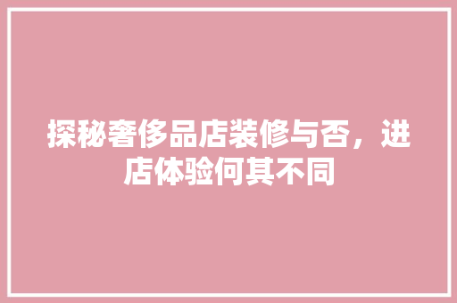 探秘奢侈品店装修与否，进店体验何其不同