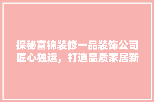 探秘富锦装修一品装饰公司匠心独运，打造品质家居新典范
