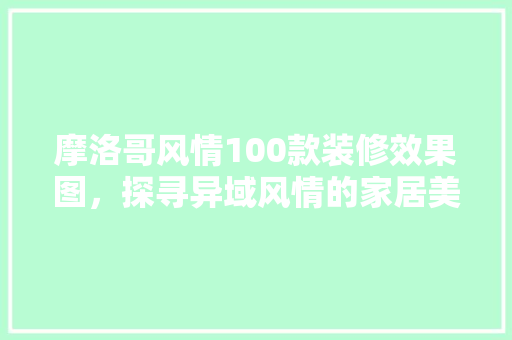 摩洛哥风情100款装修效果图，探寻异域风情的家居美学