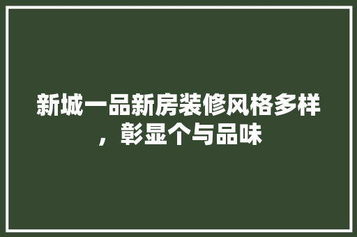 新城一品新房装修风格多样，彰显个与品味