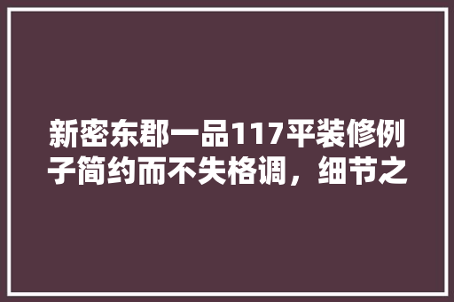 新密东郡一品117平装修例子简约而不失格调，细节之处彰显品质