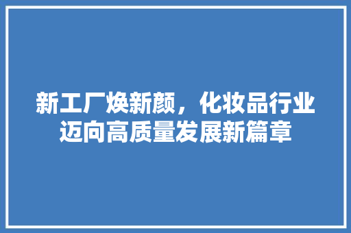 新工厂焕新颜，化妆品行业迈向高质量发展新篇章