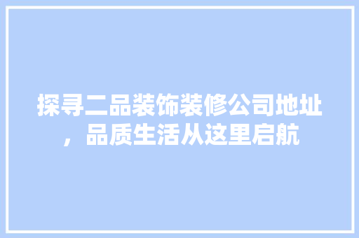 探寻二品装饰装修公司地址，品质生活从这里启航