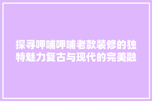 探寻呷哺呷哺老款装修的独特魅力复古与现代的完美融合