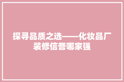 探寻品质之选——化妆品厂装修信誉哪家强  第1张