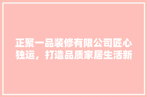 正聚一品装修有限公司匠心独运，打造品质家居生活新标杆