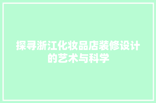 探寻浙江化妆品店装修设计的艺术与科学  第1张