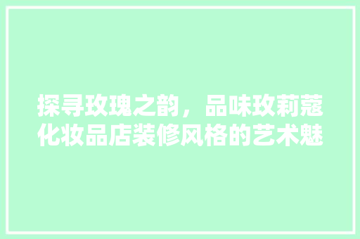 探寻玫瑰之韵，品味玫莉蔻化妆品店装修风格的艺术魅力