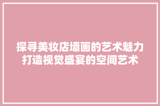 探寻美妆店墙画的艺术魅力打造视觉盛宴的空间艺术