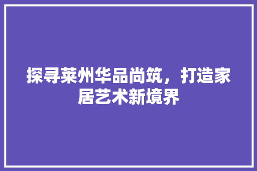 探寻莱州华品尚筑，打造家居艺术新境界