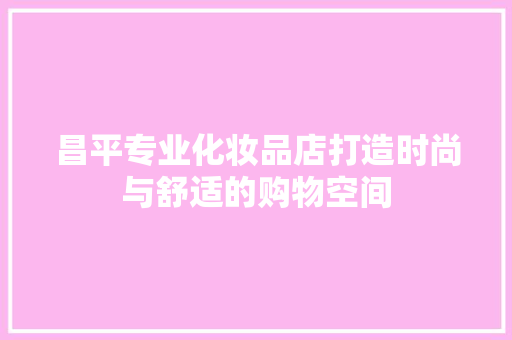 昌平专业化妆品店打造时尚与舒适的购物空间