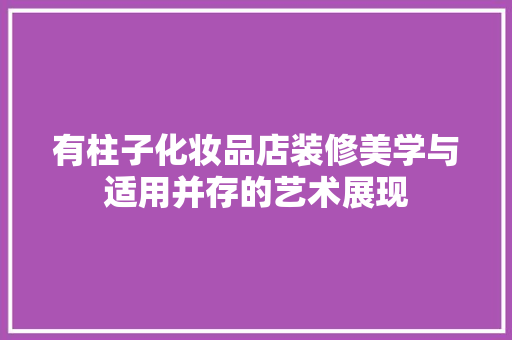有柱子化妆品店装修美学与适用并存的艺术展现