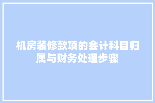 机房装修款项的会计科目归属与财务处理步骤