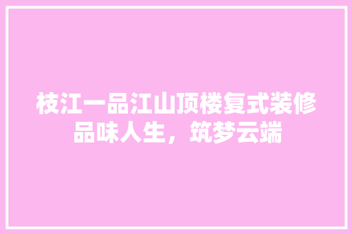 枝江一品江山顶楼复式装修品味人生，筑梦云端