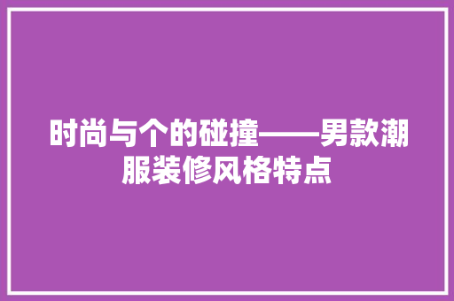 时尚与个的碰撞——男款潮服装修风格特点
