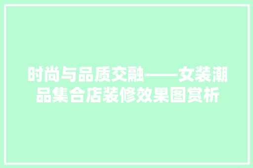 时尚与品质交融——女装潮品集合店装修效果图赏析