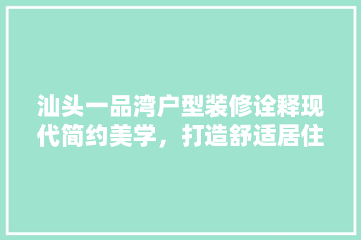 汕头一品湾户型装修诠释现代简约美学，打造舒适居住空间  第1张
