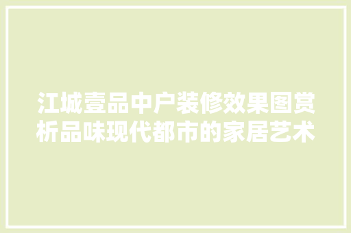 江城壹品中户装修效果图赏析品味现代都市的家居艺术