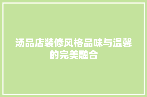 汤品店装修风格品味与温馨的完美融合