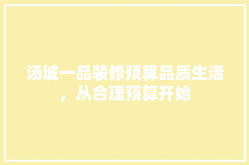 汤城一品装修预算品质生活，从合理预算开始
