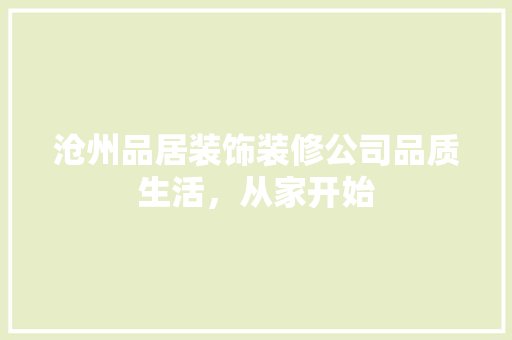 沧州品居装饰装修公司品质生活，从家开始  第1张