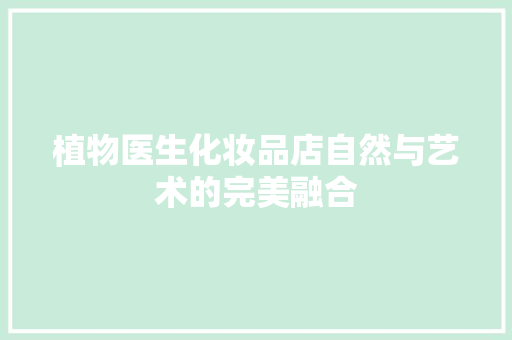 植物医生化妆品店自然与艺术的完美融合