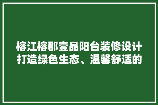 榕江榕郡壹品阳台装修设计打造绿色生态、温馨舒适的休闲空间