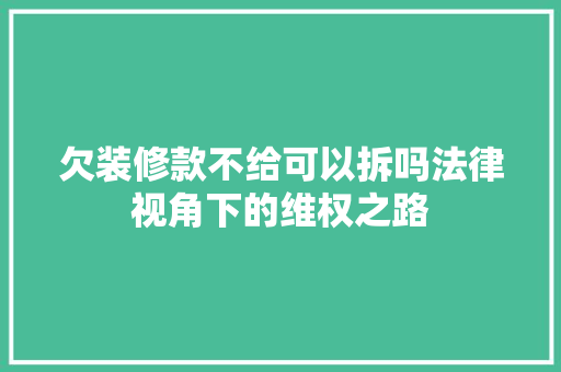 欠装修款不给可以拆吗法律视角下的维权之路