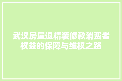 武汉房屋退精装修款消费者权益的保障与维权之路  第1张