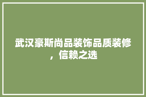 武汉豪斯尚品装饰品质装修，信赖之选  第1张
