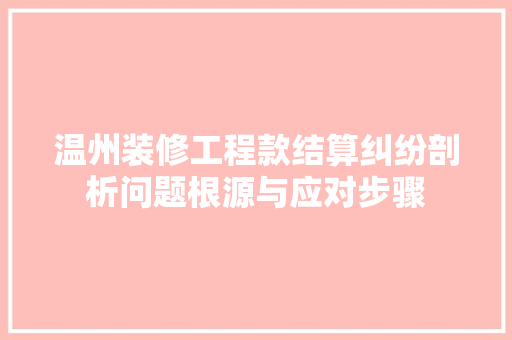 温州装修工程款结算纠纷剖析问题根源与应对步骤