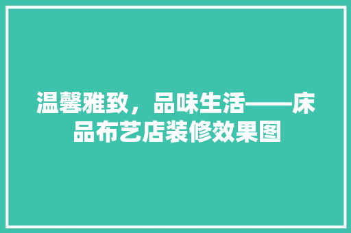温馨雅致，品味生活——床品布艺店装修效果图