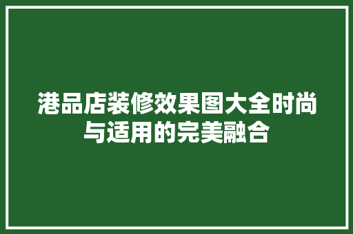 港品店装修效果图大全时尚与适用的完美融合
