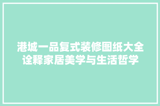 港城一品复式装修图纸大全诠释家居美学与生活哲学  第1张