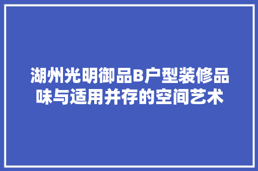 湖州光明御品B户型装修品味与适用并存的空间艺术