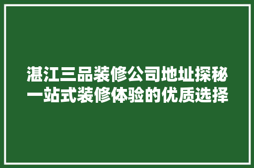 湛江三品装修公司地址探秘一站式装修体验的优质选择