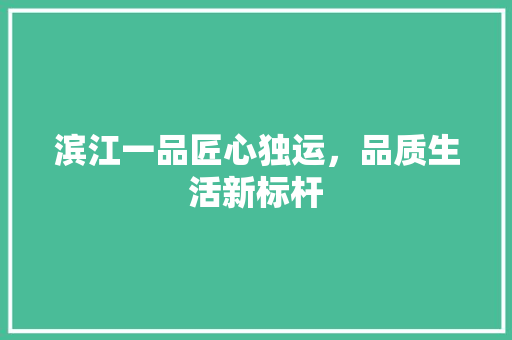 滨江一品匠心独运，品质生活新标杆