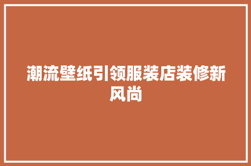 潮流壁纸引领服装店装修新风尚