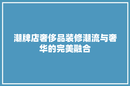 潮牌店奢侈品装修潮流与奢华的完美融合