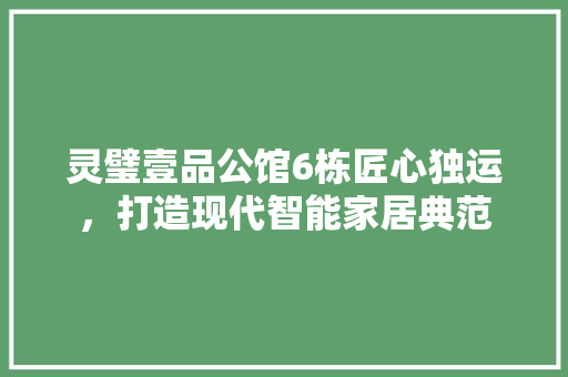 灵璧壹品公馆6栋匠心独运，打造现代智能家居典范