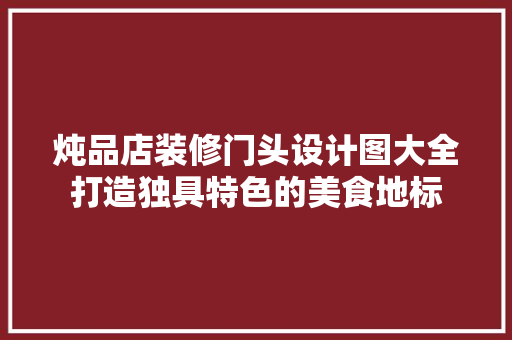 炖品店装修门头设计图大全打造独具特色的美食地标