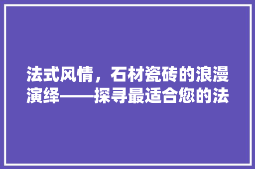 法式风情，石材瓷砖的浪漫演绎——探寻最适合您的法式装修瓷砖