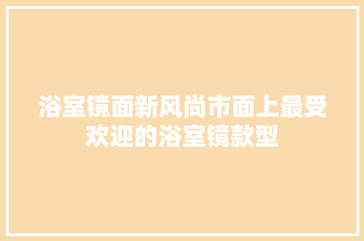 浴室镜面新风尚市面上最受欢迎的浴室镜款型