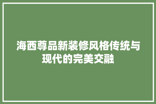 海西尊品新装修风格传统与现代的完美交融  第1张