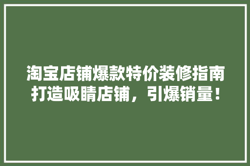 淘宝店铺爆款特价装修指南打造吸睛店铺，引爆销量！
