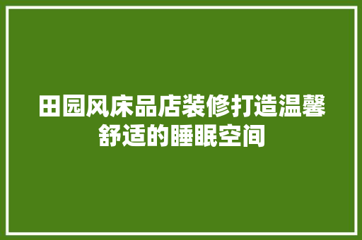 田园风床品店装修打造温馨舒适的睡眠空间  第1张
