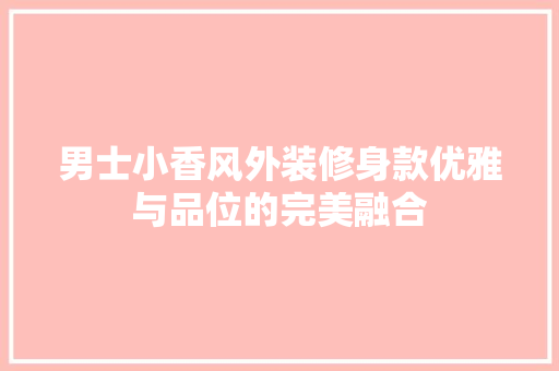 男士小香风外装修身款优雅与品位的完美融合