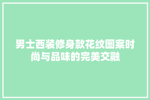 男士西装修身款花纹图案时尚与品味的完美交融