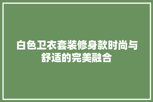 白色卫衣套装修身款时尚与舒适的完美融合