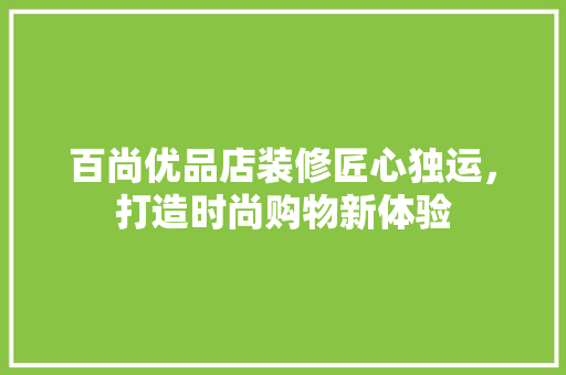 百尚优品店装修匠心独运，打造时尚购物新体验  第1张
